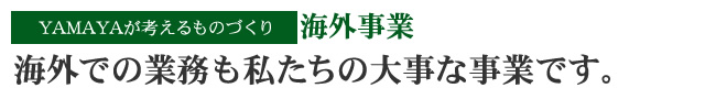 海外での業務も私たちの大事な事業です